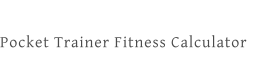 Pocket Trainer Fitness Calculator