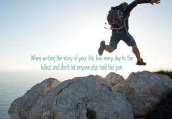 When writing the story of your life, live every day to the fullest and don't let anyone else hold the pen.